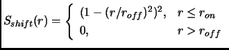$\displaystyle S_{shift}(r) = \left\{ \begin{array}{ll} (1-(r/r_{off})^2)^2, & r \leq r_{on} \\  0, & r > r_{off} \end{array} \right.$