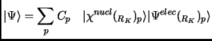 $\displaystyle \vert\Psi\rangle = \sum_p C_{p} \quad \vert\chi^{nucl} (_{R_K})_p\rangle \vert\Psi^{elec} (_{R_{K}})_p\rangle$