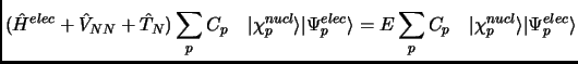 $\displaystyle (\hat H^{elec}+\hat V_{NN}+\hat T_N)\sum_p C_{p} \quad \vert\chi^...
...angle = E\sum_p C_{p} \quad \vert\chi^{nucl}_p\rangle \vert\Psi^{elec}_p\rangle$