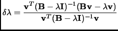 $\displaystyle \delta\lambda=\frac{{\bf v}^T({\bf B}-\lambda{\bf I})^{-1}({\bf Bv}-\lambda{\bf v})}{{\bf v}^T({\bf B} - \lambda{\bf I})^{-1}{\bf v}}$